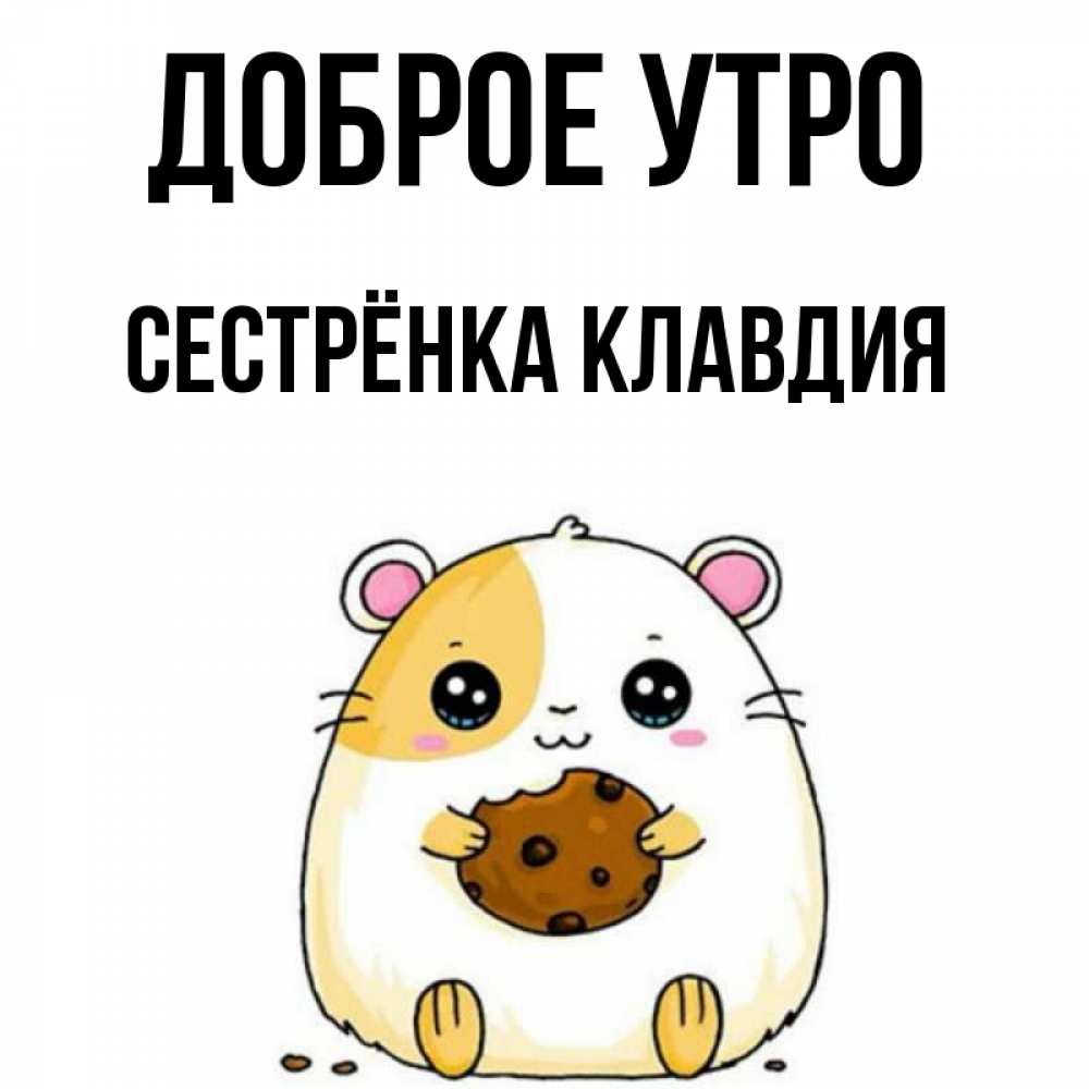 Открытка на каждый день с именем, Сестрёнка-Клавдия Доброе утро есть печеньку. Утречко Прикольная открытка с пожеланием онлайн скачать бесплатно 