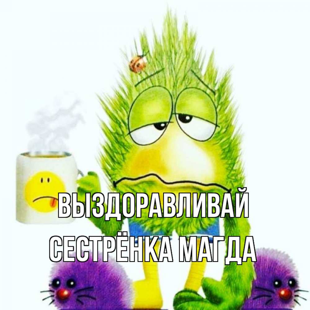 Открытка на каждый день с именем, Сестрёнка-Магда Выздоравливай я болею Прикольная открытка с пожеланием онлайн скачать бесплатно 