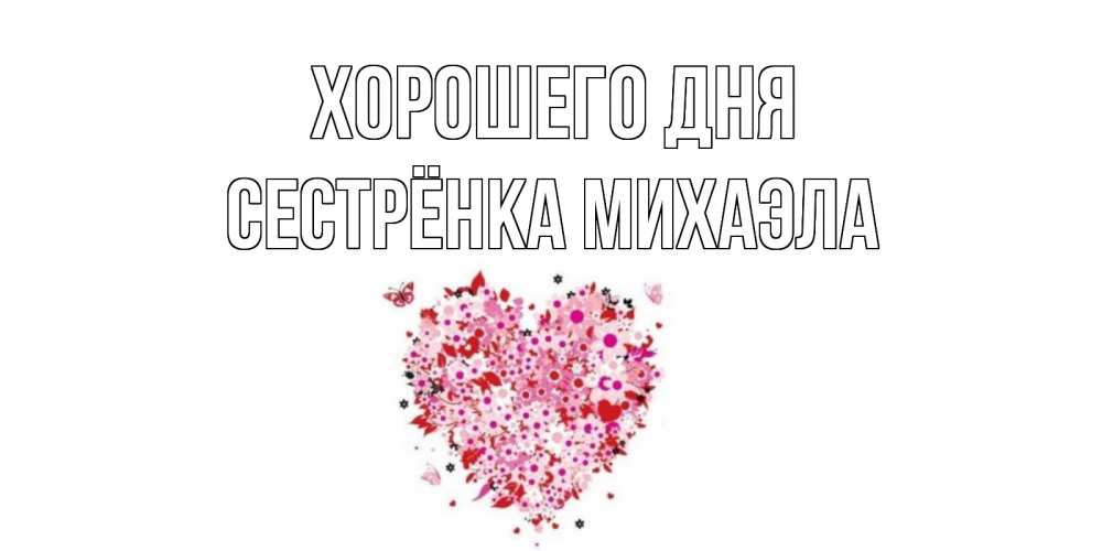 Открытка на каждый день с именем, Сестрёнка-Михаэла Хорошего дня открытка на каждый день для любимой Прикольная открытка с пожеланием онлайн скачать бесплатно 