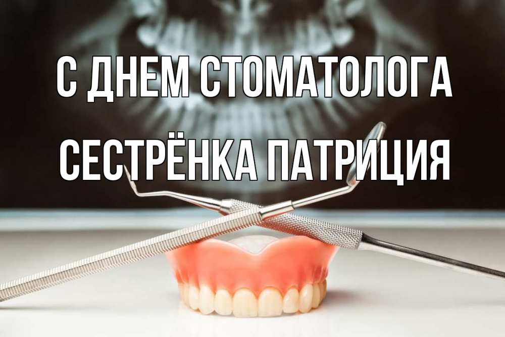 Открытка на каждый день с именем, Сестрёнка-Патриция С днем стоматолога с днем стоматолога Прикольная открытка с пожеланием онлайн скачать бесплатно 