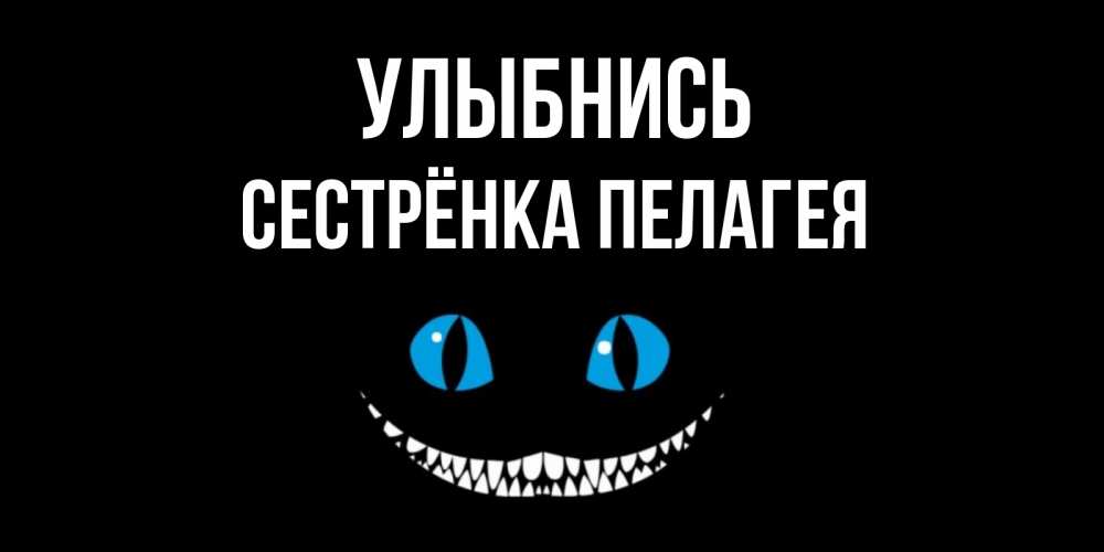 Открытка на каждый день с именем, Сестрёнка-Пелагея Улыбнись кот улыбается Прикольная открытка с пожеланием онлайн скачать бесплатно 
