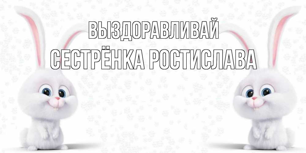 Открытка на каждый день с именем, Сестрёнка-Ростислава Выздоравливай не болей с зайцем Прикольная открытка с пожеланием онлайн скачать бесплатно 