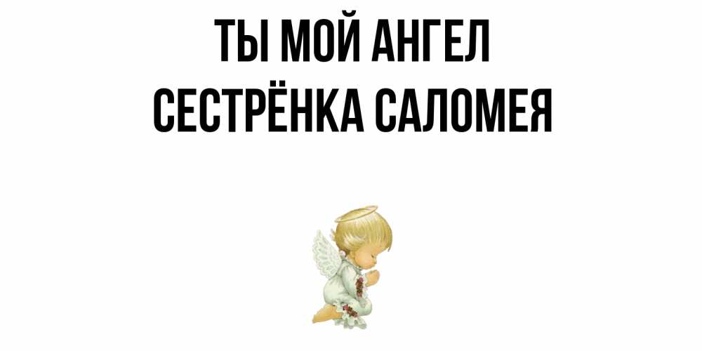 Открытка на каждый день с именем, Сестрёнка-Саломея Ты мой ангел ангел Прикольная открытка с пожеланием онлайн скачать бесплатно 