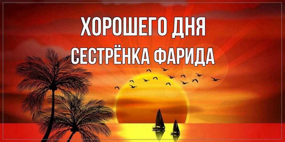Открытка на каждый день с именем, Сестрёнка-Фарида Хорошего дня открытки с пожеланиями хорошего дня Прикольная открытка с пожеланием онлайн скачать бесплатно 