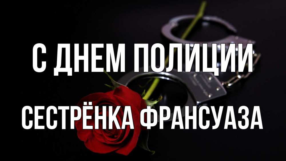 Открытка на каждый день с именем, Сестрёнка-Франсуаза С днем полиции роза и наручники Прикольная открытка с пожеланием онлайн скачать бесплатно 