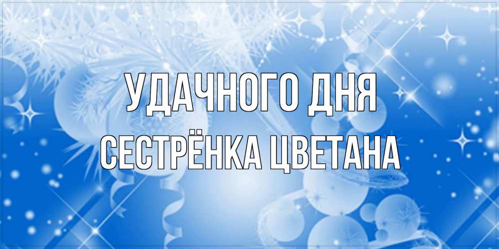 Открытка на каждый день с именем, Сестрёнка-Цветана Удачного дня удачи днем Прикольная открытка с пожеланием онлайн скачать бесплатно 