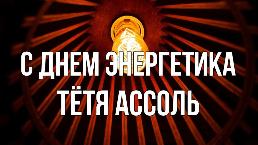 Открытка на каждый день с именем, Тётя-Ассоль С днем энергетика лампа Прикольная открытка с пожеланием онлайн скачать бесплатно 