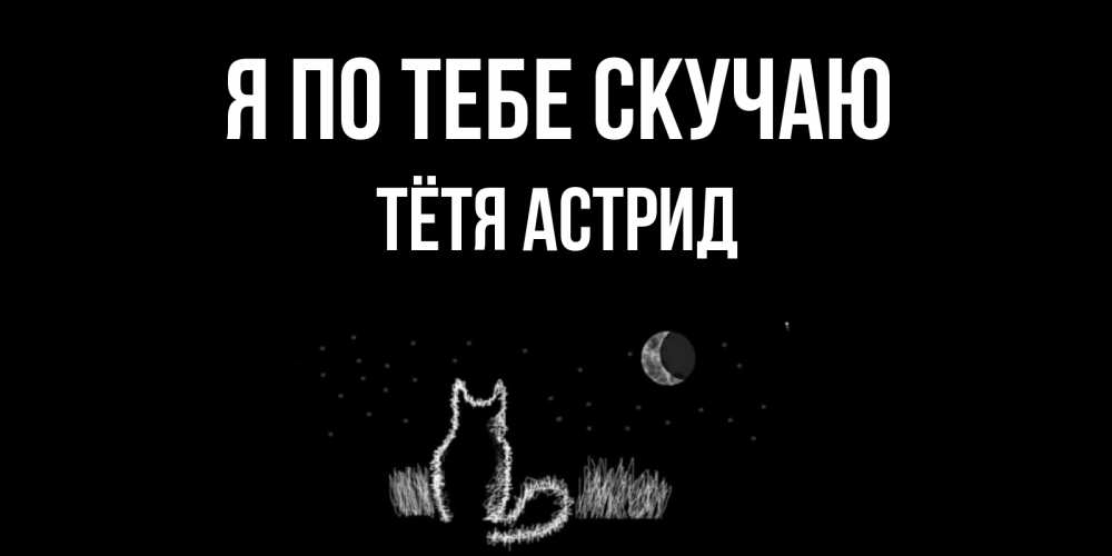 Открытка на каждый день с именем, Тётя-Астрид Я по тебе скучаю кот Прикольная открытка с пожеланием онлайн скачать бесплатно 