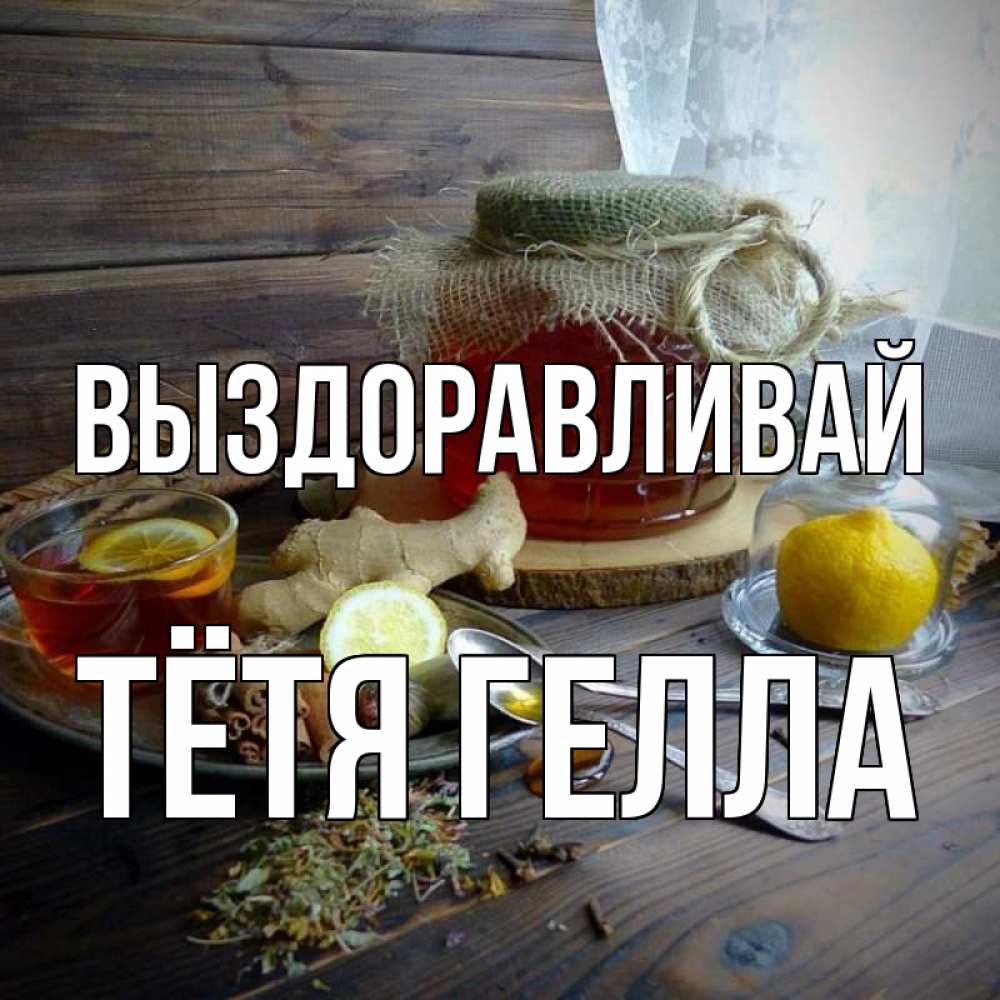 Открытка на каждый день с именем, Тётя-Гелла Выздоравливай банка с медом Прикольная открытка с пожеланием онлайн скачать бесплатно 