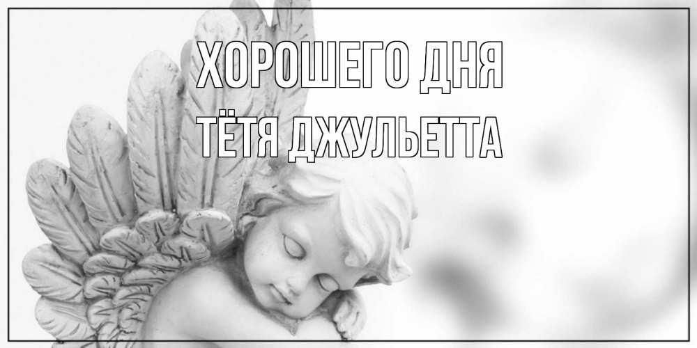 Открытка на каждый день с именем, Тётя-Джульетта Хорошего дня открытка с ангелом на каждый день Прикольная открытка с пожеланием онлайн скачать бесплатно 