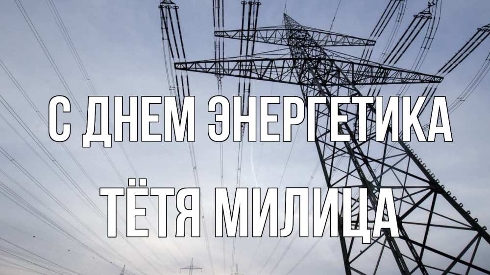 Открытка на каждый день с именем, Тётя-Милица С днем энергетика электричество ЛЭП Прикольная открытка с пожеланием онлайн скачать бесплатно 