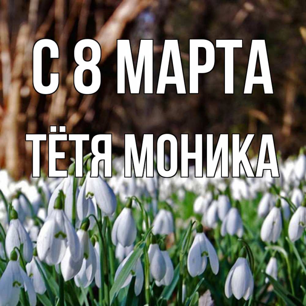 Открытка на каждый день с именем, Тётя-Моника С 8 МАРТА с подснежниками 1 Прикольная открытка с пожеланием онлайн скачать бесплатно 
