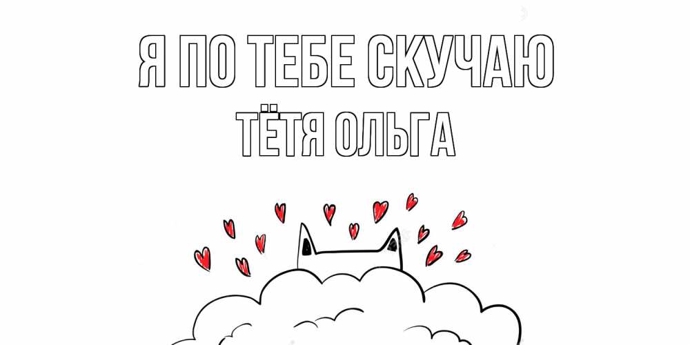 Открытка на каждый день с именем, Тётя-Ольга Я по тебе скучаю котик скучает по тебе очень с сердечками Прикольная открытка с пожеланием онлайн скачать бесплатно 