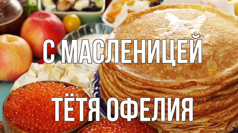 Открытка на каждый день с именем, Тётя-Офелия С масленицей блины Прикольная открытка с пожеланием онлайн скачать бесплатно 