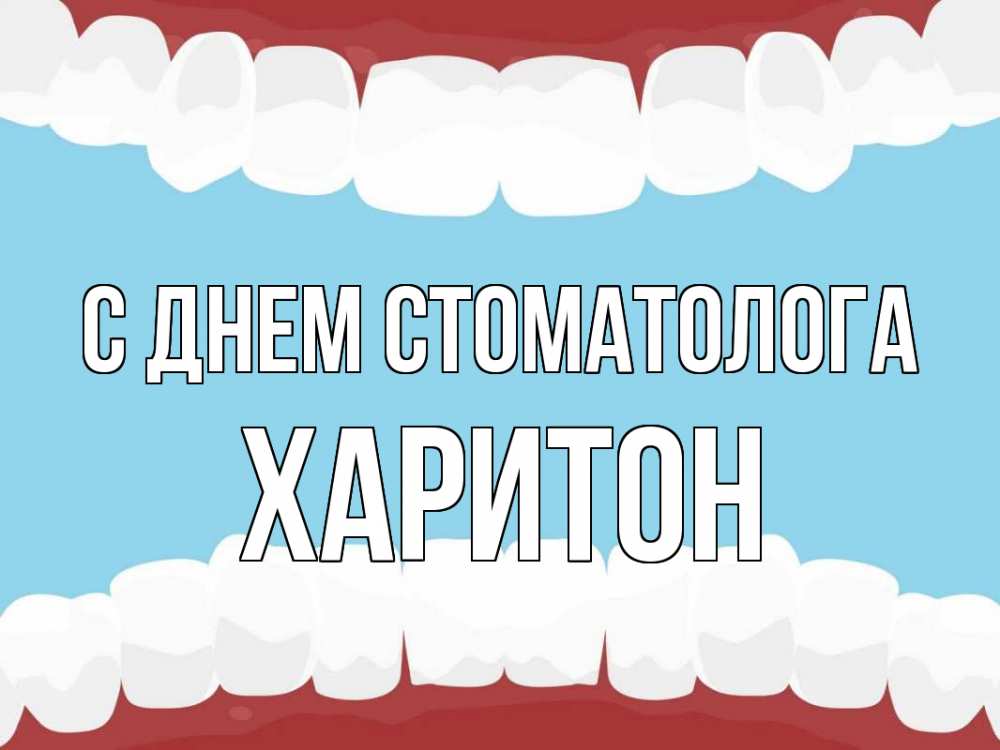 Открытка на каждый день с именем, Харитон С днем стоматолога с днем стоматолога Прикольная открытка с пожеланием онлайн скачать бесплатно 