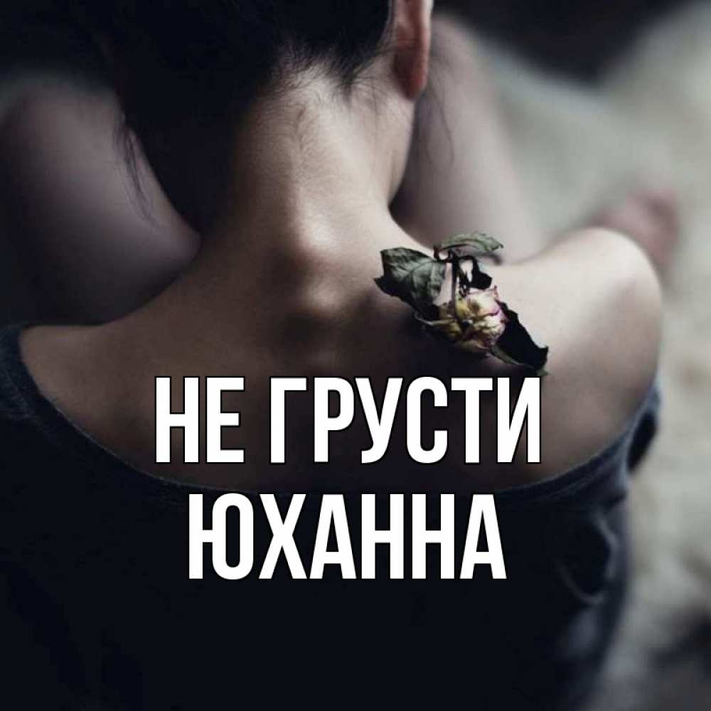 Открытка на каждый день с именем, Юханна Не грусти девушка со спины Прикольная открытка с пожеланием онлайн скачать бесплатно 