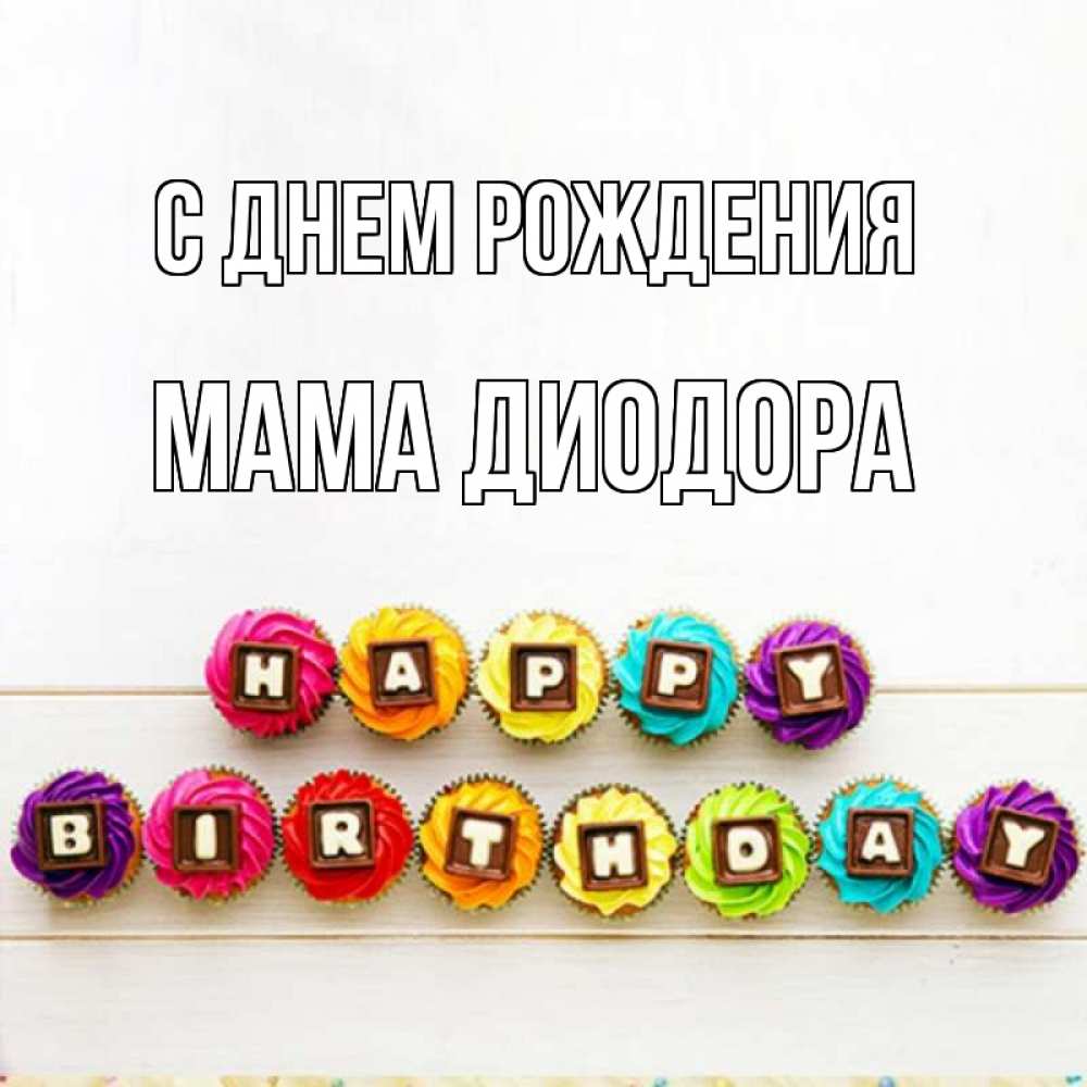 Открытка на каждый день с именем, Мама-Диодора С днем рождения из кексов и шоколада Прикольная открытка с пожеланием онлайн скачать бесплатно 