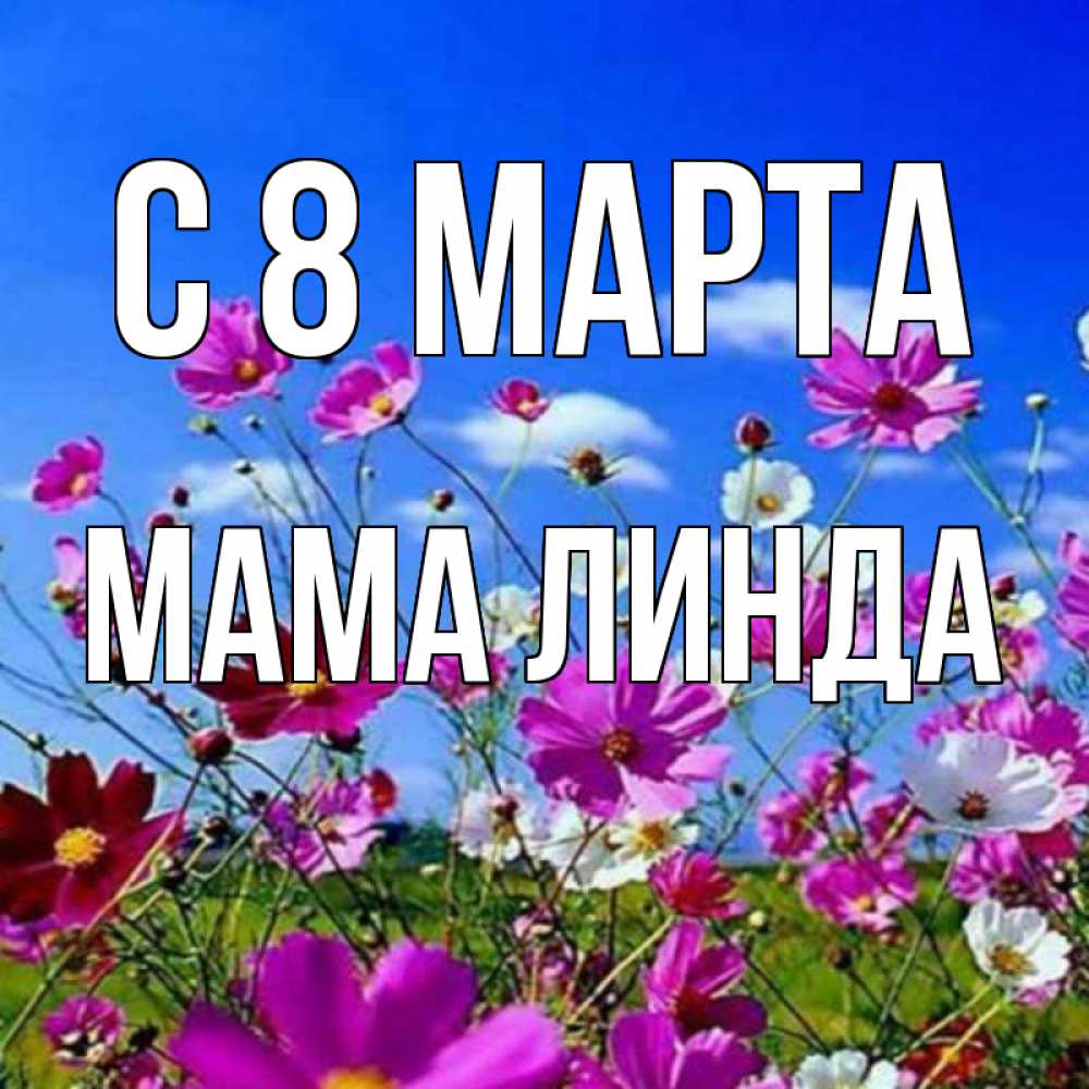 Открытка на каждый день с именем, Мама-Линда С 8 МАРТА цветы Прикольная открытка с пожеланием онлайн скачать бесплатно 