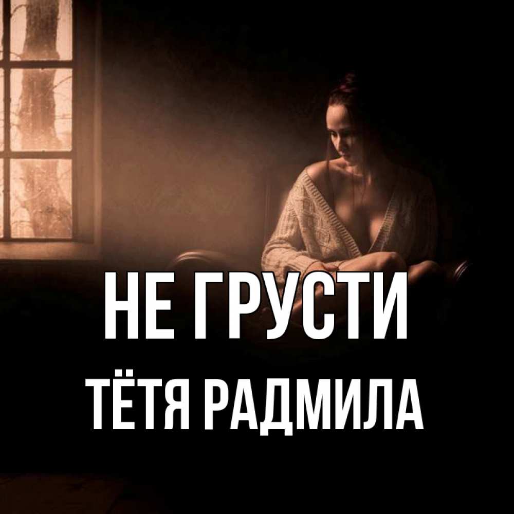 Открытка на каждый день с именем, Тётя-Радмила Не грусти сидя у окна Прикольная открытка с пожеланием онлайн скачать бесплатно 