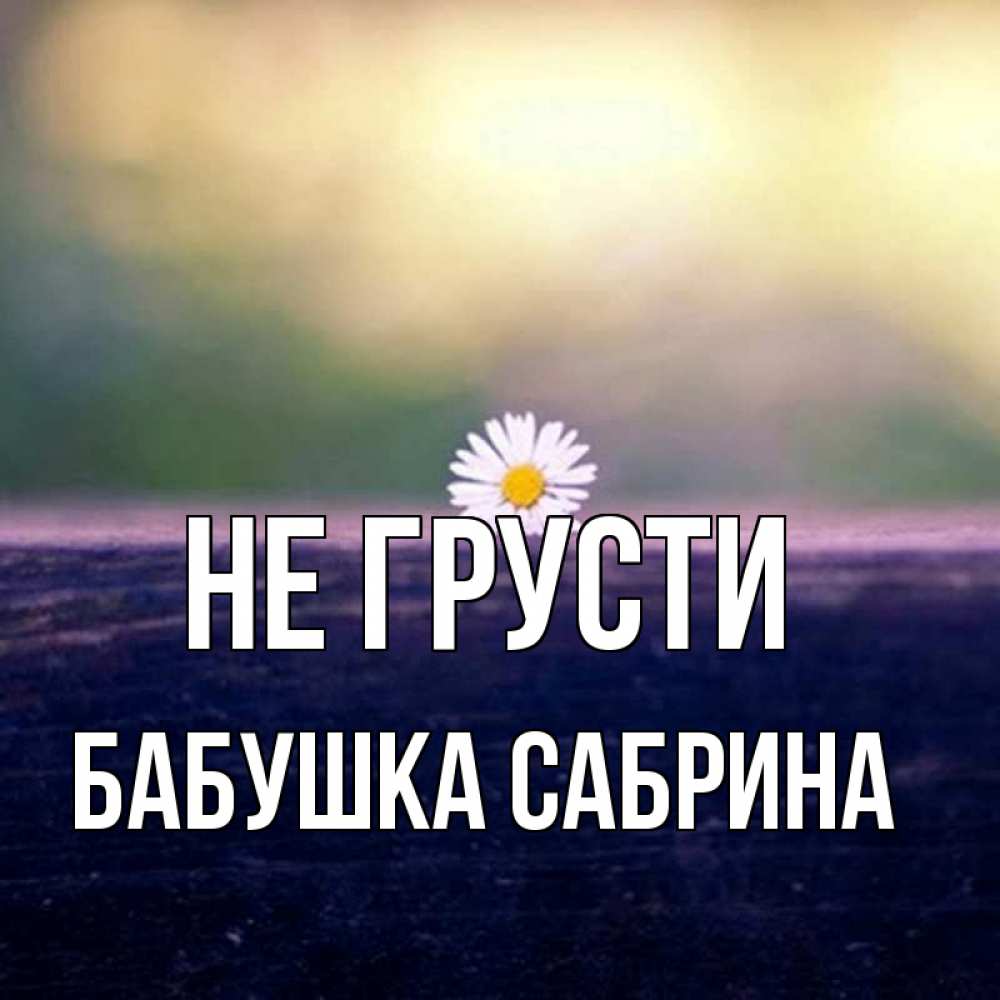 Открытка на каждый день с именем, Бабушка-Сабрина Не грусти красота Прикольная открытка с пожеланием онлайн скачать бесплатно 