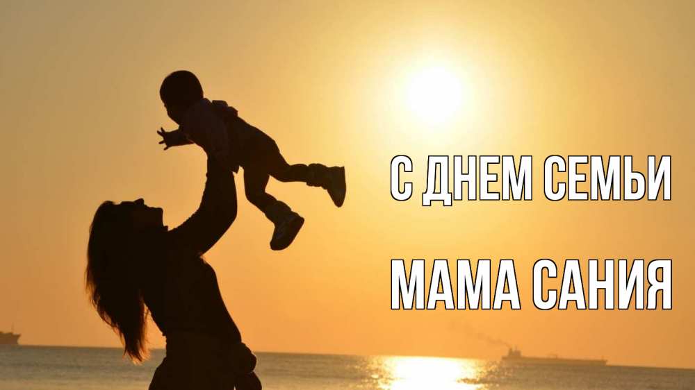 Открытка на каждый день с именем, Мама-Сания С днем семьи с днем семьи Прикольная открытка с пожеланием онлайн скачать бесплатно 
