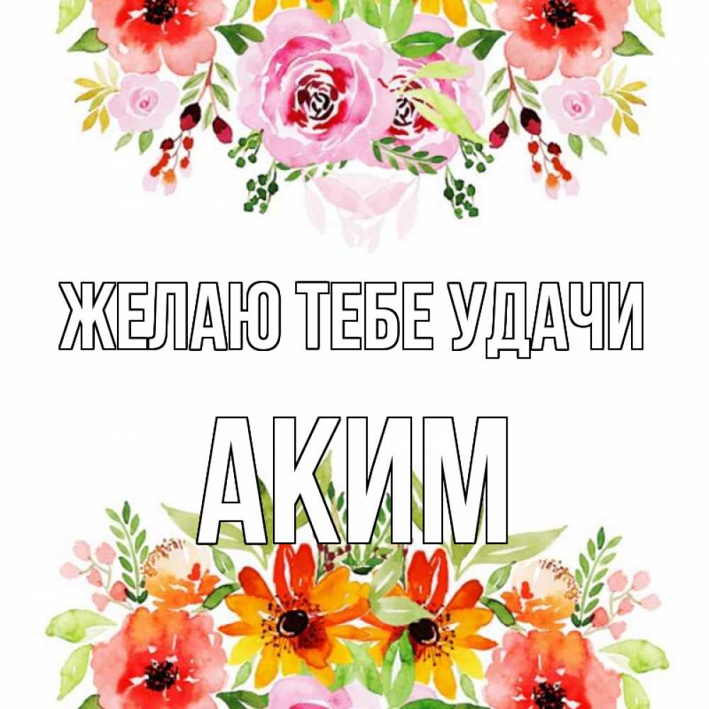 Открытка на каждый день с именем, Аким Желаю тебе удачи открытка с цветами акварелью Прикольная открытка с пожеланием онлайн скачать бесплатно 