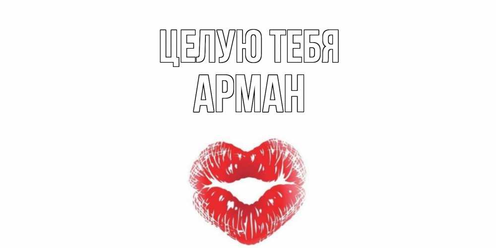 Открытка на каждый день с именем, Арман Целую тебя поцелуй Прикольная открытка с пожеланием онлайн скачать бесплатно 