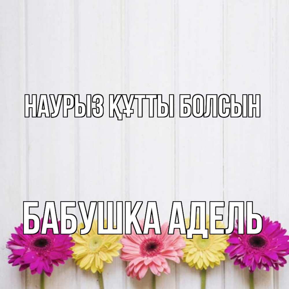 Открытка на каждый день с именем, Бабушка-Адель Наурыз құтты болсын женщинам 1 Прикольная открытка с пожеланием онлайн скачать бесплатно 