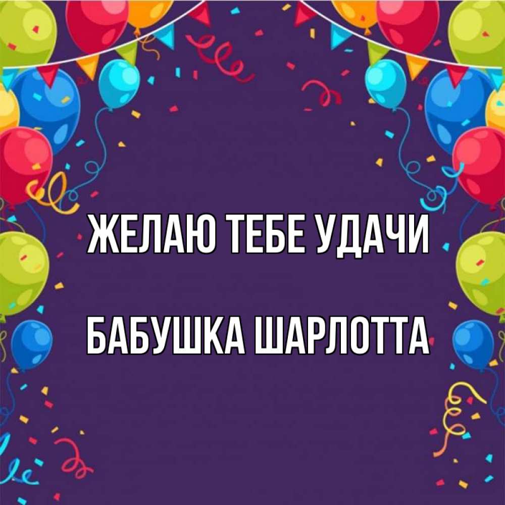 Открытка на каждый день с именем, Бабушка-Шарлотта Желаю тебе удачи шары Прикольная открытка с пожеланием онлайн скачать бесплатно 