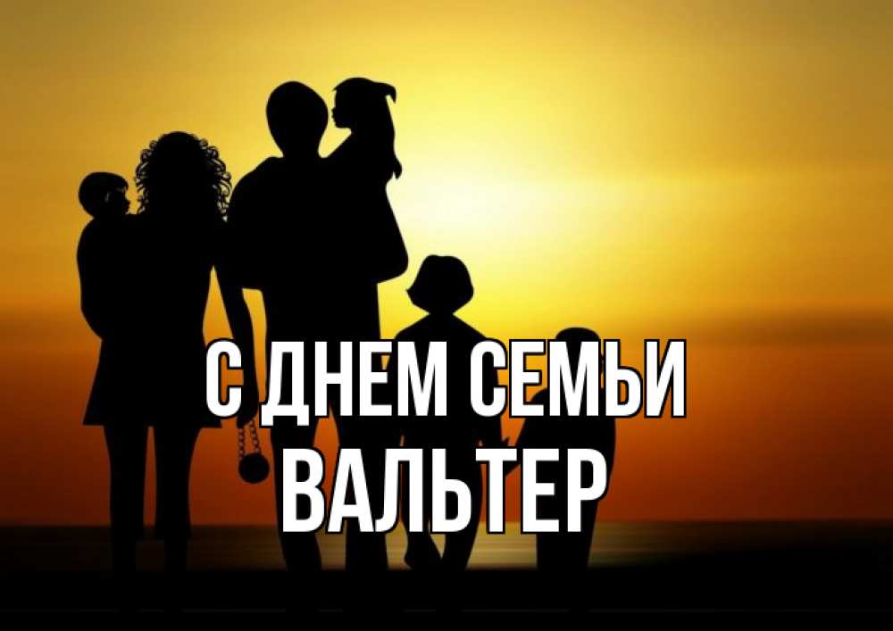 Открытка на каждый день с именем, Вальтер С днем семьи Семья, закат, мама, папа, дети Прикольная открытка с пожеланием онлайн скачать бесплатно 