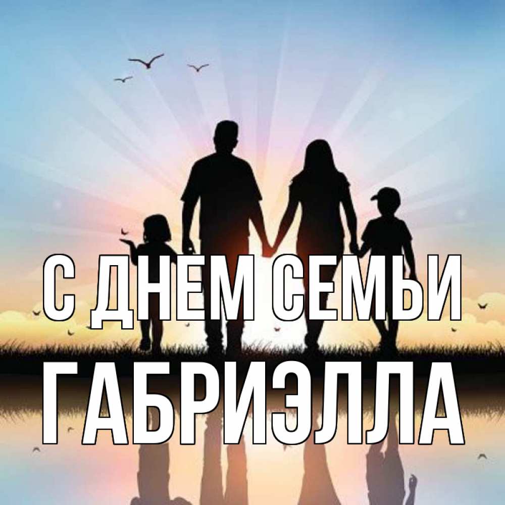 Открытка на каждый день с именем, Габриэлла С днем семьи сын, дочка, мама, папа, море , закат Прикольная открытка с пожеланием онлайн скачать бесплатно 