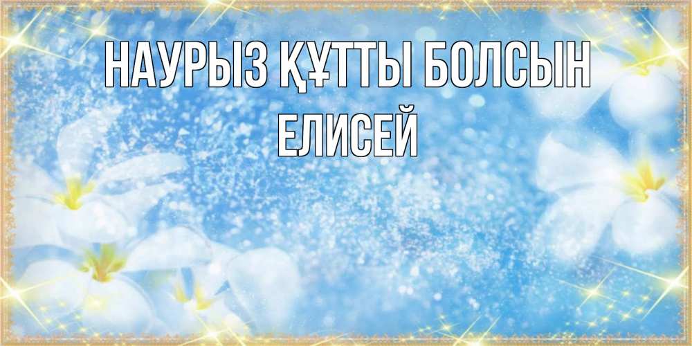 Открытка на каждый день с именем, Елисей Наурыз құтты болсын наурыз  мейрамы кутты болсын Прикольная открытка с пожеланием онлайн скачать бесплатно 