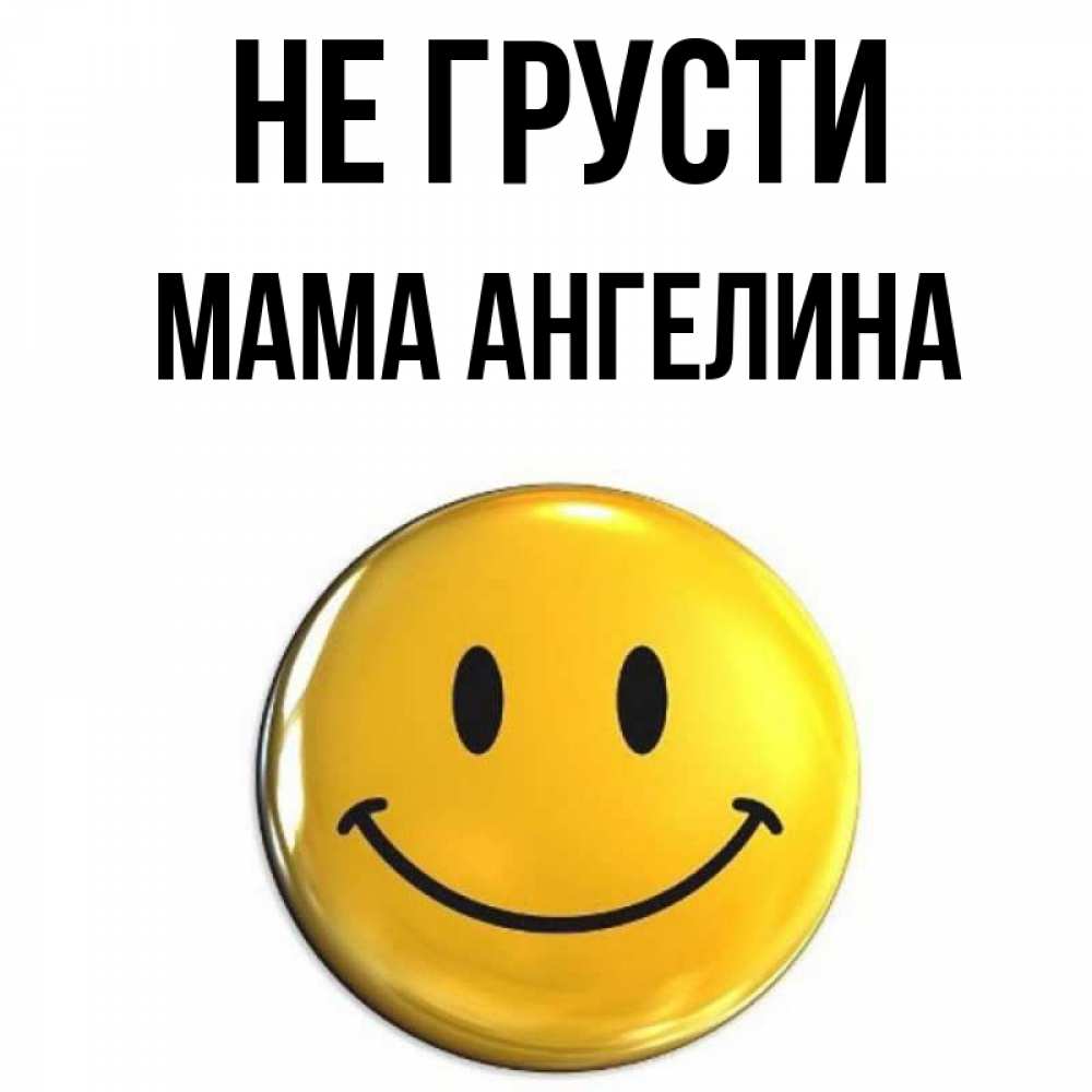 Открытка на каждый день с именем, Мама-Ангелина Не грусти желаем всем позитива Прикольная открытка с пожеланием онлайн скачать бесплатно 