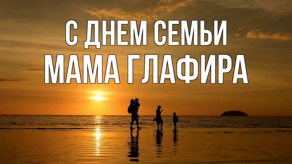Открытка на каждый день с именем, Мама-Глафира С днем семьи с днем семьи Прикольная открытка с пожеланием онлайн скачать бесплатно 