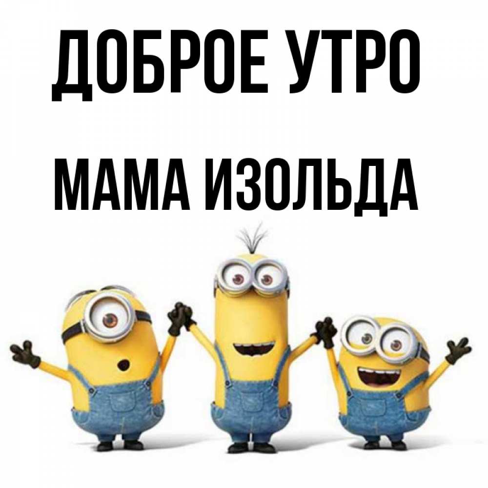 Открытка на каждый день с именем, Мама-Изольда Доброе утро бодренького утра Прикольная открытка с пожеланием онлайн скачать бесплатно 