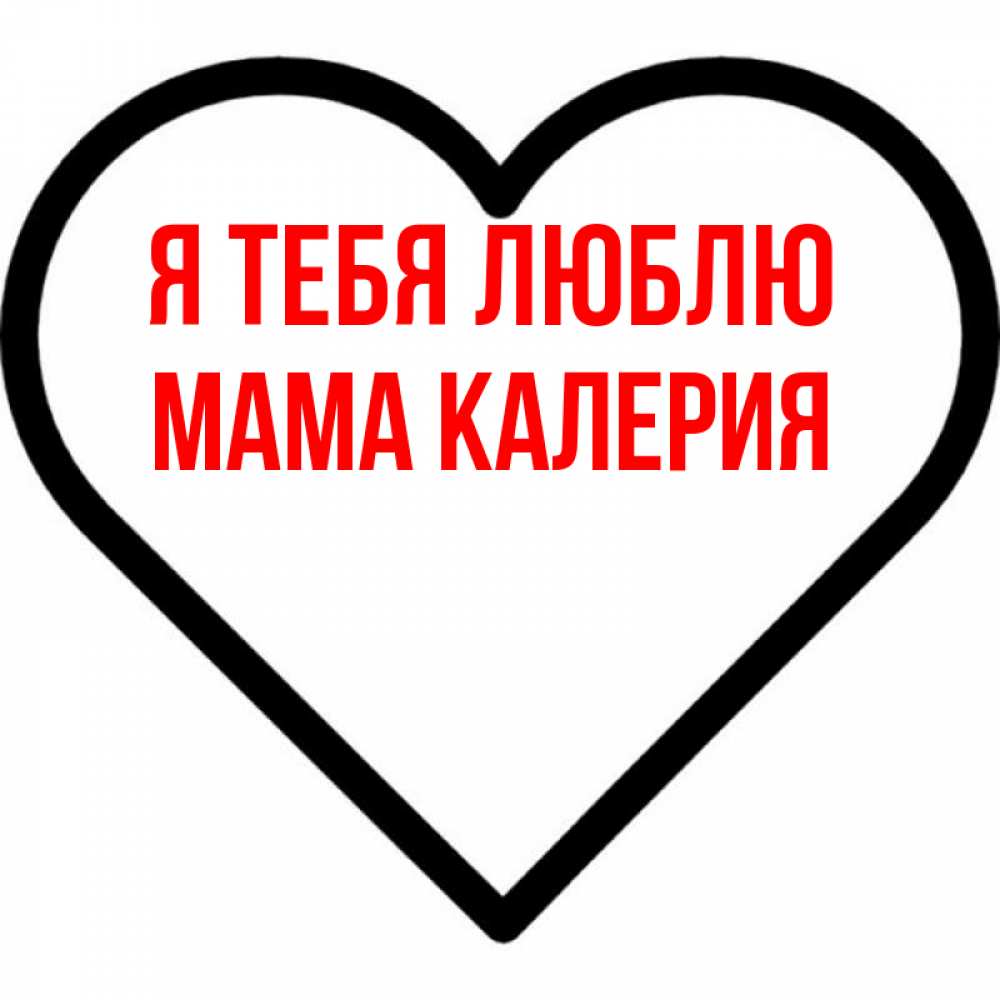 Открытка на каждый день с именем, Мама-Калерия Я тебя люблю посто Прикольная открытка с пожеланием онлайн скачать бесплатно 