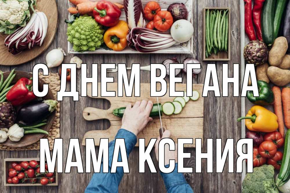 Открытка на каждый день с именем, Мама-Ксения С днем вегана день вегана Прикольная открытка с пожеланием онлайн скачать бесплатно 