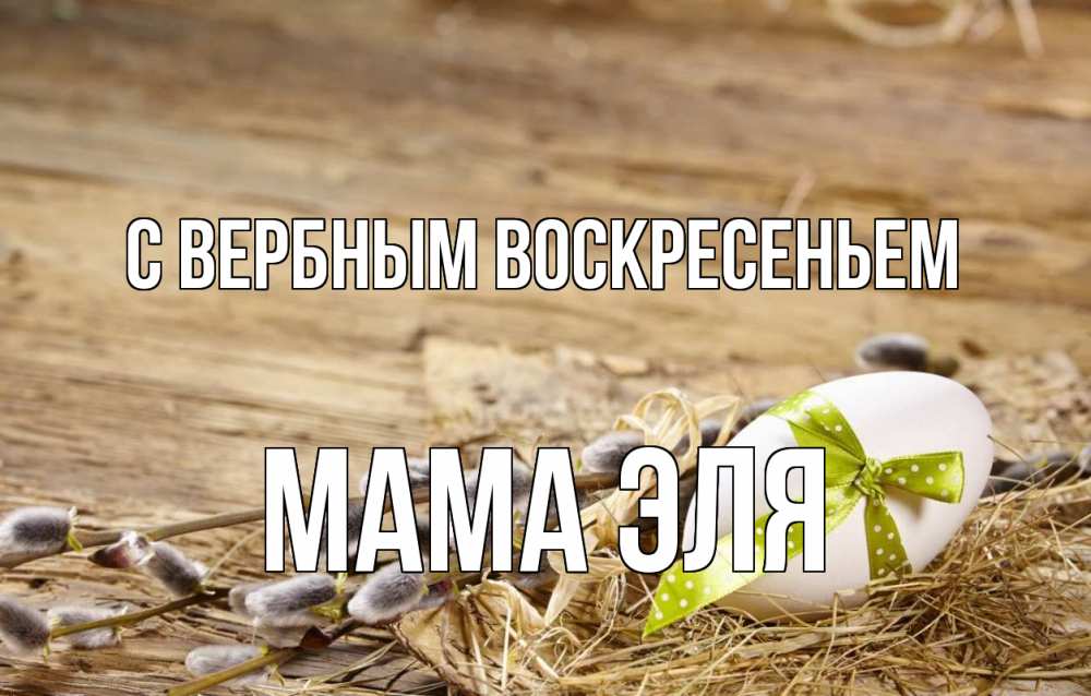 Открытка на каждый день с именем, Мама-Эля С вербным воскресеньем верба Прикольная открытка с пожеланием онлайн скачать бесплатно 