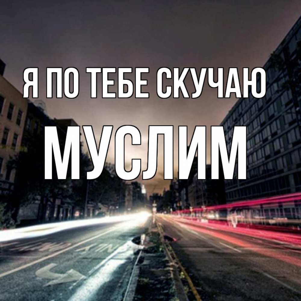 Открытка на каждый день с именем, Муслим Я по тебе скучаю приезжай Прикольная открытка с пожеланием онлайн скачать бесплатно 