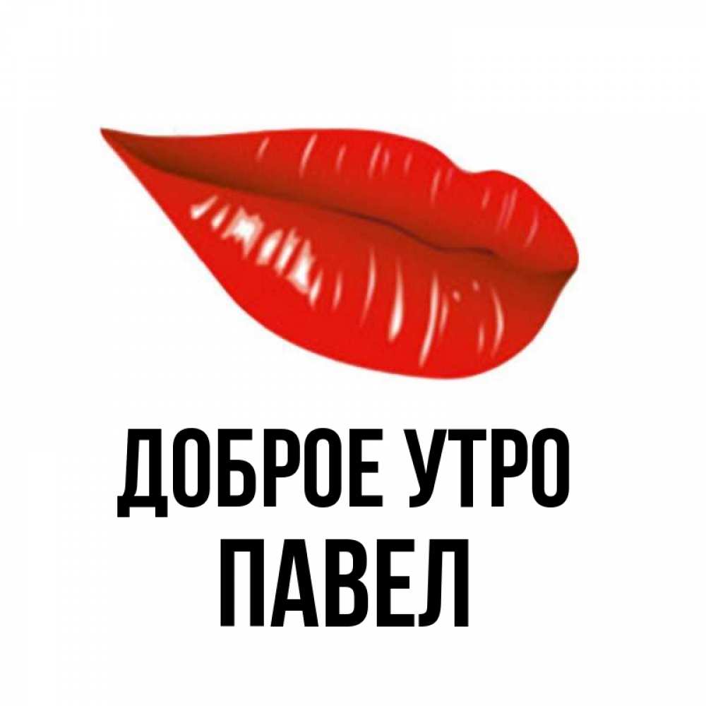 Открытка на каждый день с именем, Павел Доброе утро утрешний поцелуй Прикольная открытка с пожеланием онлайн скачать бесплатно 