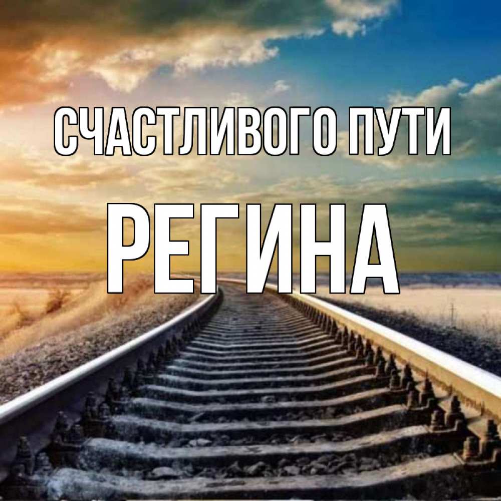 Открытка на каждый день с именем, Регина Счастливого пути рельсы уходящие в даль Прикольная открытка с пожеланием онлайн скачать бесплатно 