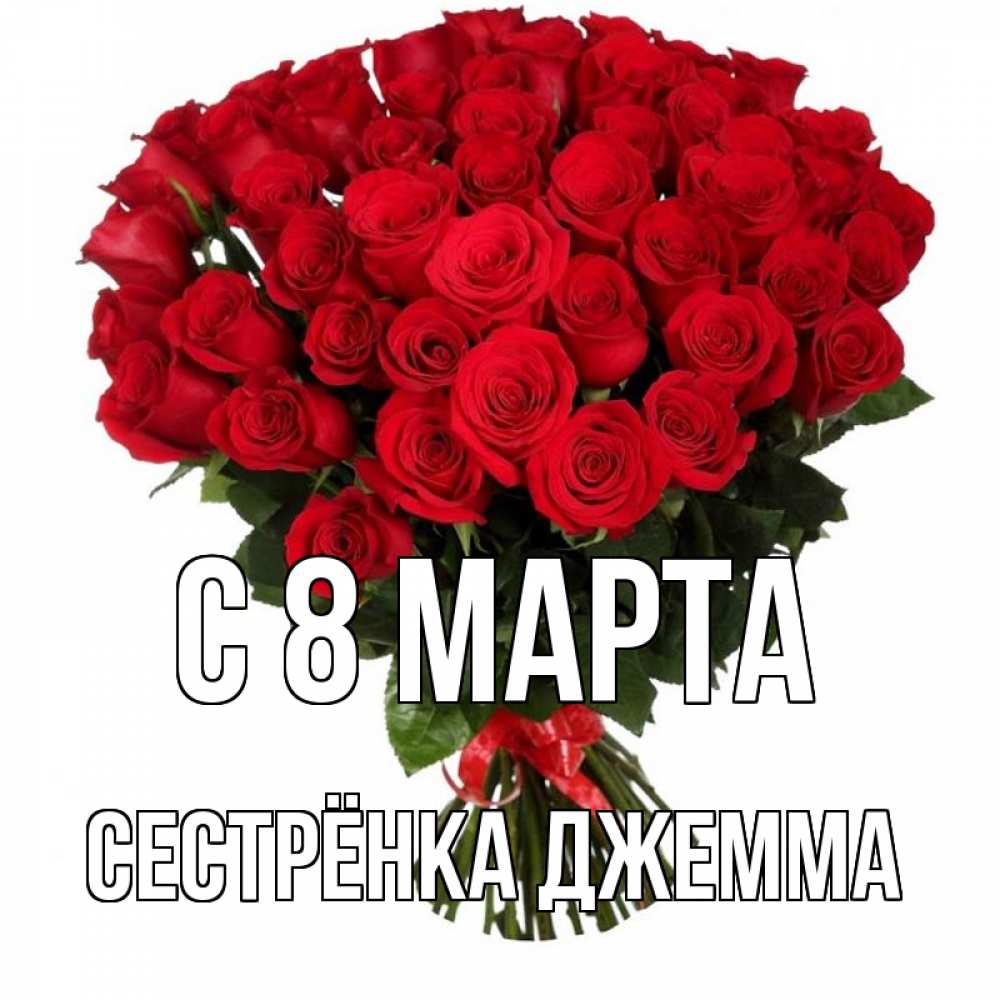 Открытка на каждый день с именем, Сестрёнка-Джемма С 8 МАРТА цветы на 8 марта 1 Прикольная открытка с пожеланием онлайн скачать бесплатно 