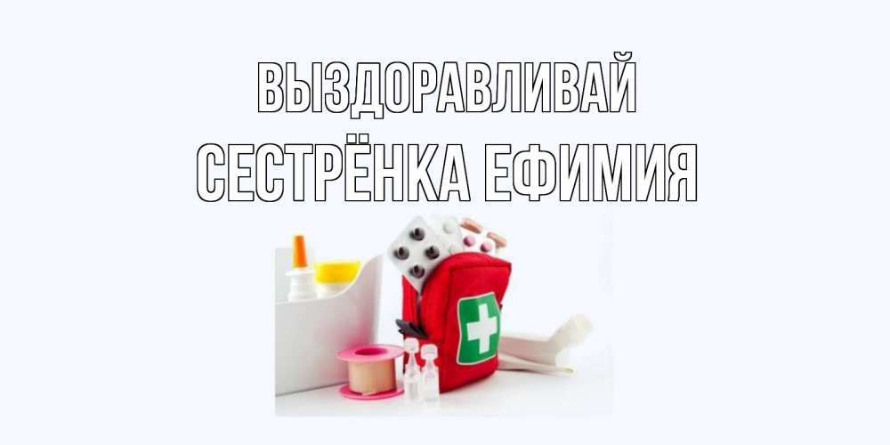 Открытка на каждый день с именем, Сестрёнка-Ефимия Выздоравливай аптечка Прикольная открытка с пожеланием онлайн скачать бесплатно 