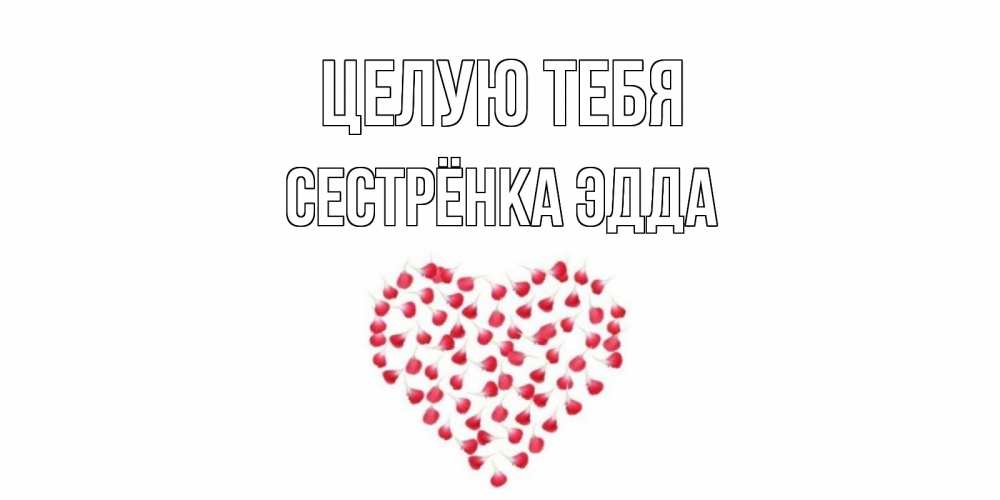 Открытка на каждый день с именем, Сестрёнка-Эдда Целую тебя сердце Прикольная открытка с пожеланием онлайн скачать бесплатно 