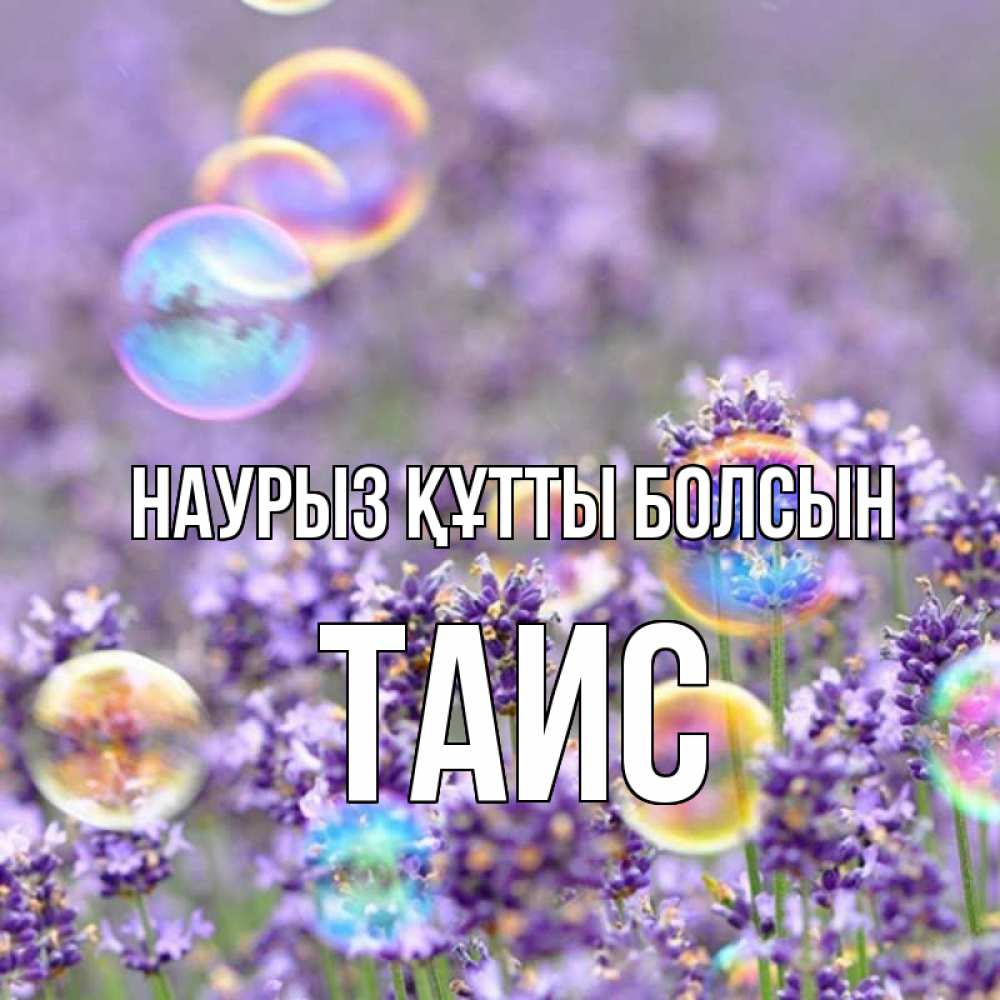 Открытка на каждый день с именем, Таис Наурыз құтты болсын цветы Прикольная открытка с пожеланием онлайн скачать бесплатно 