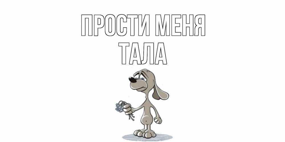 Открытка на каждый день с именем, Тала Прости меня открытка прости меня серый пес Прикольная открытка с пожеланием онлайн скачать бесплатно 