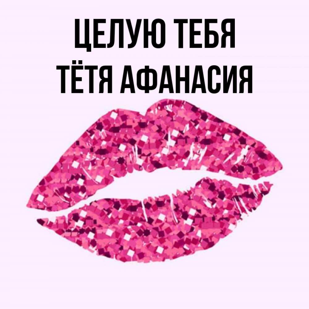 Открытка на каждый день с именем, Тётя-Афанасия Целую тебя открытка с женскими губами и поцелуем для парня Прикольная открытка с пожеланием онлайн скачать бесплатно 