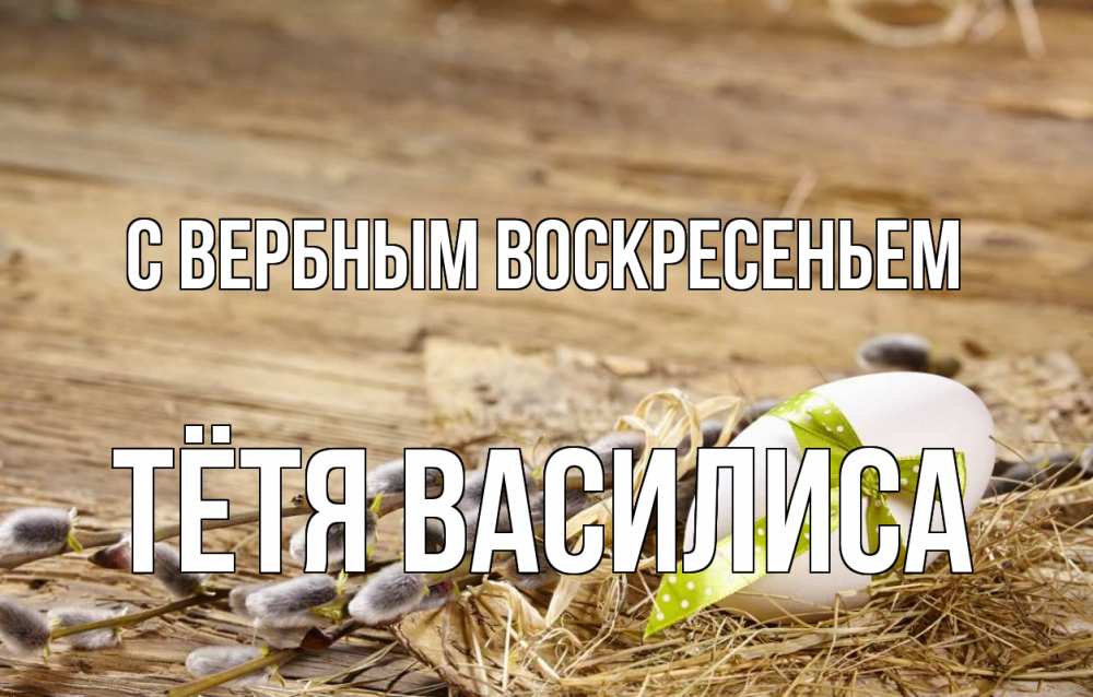 Открытка на каждый день с именем, Тётя-Василиса С вербным воскресеньем верба Прикольная открытка с пожеланием онлайн скачать бесплатно 