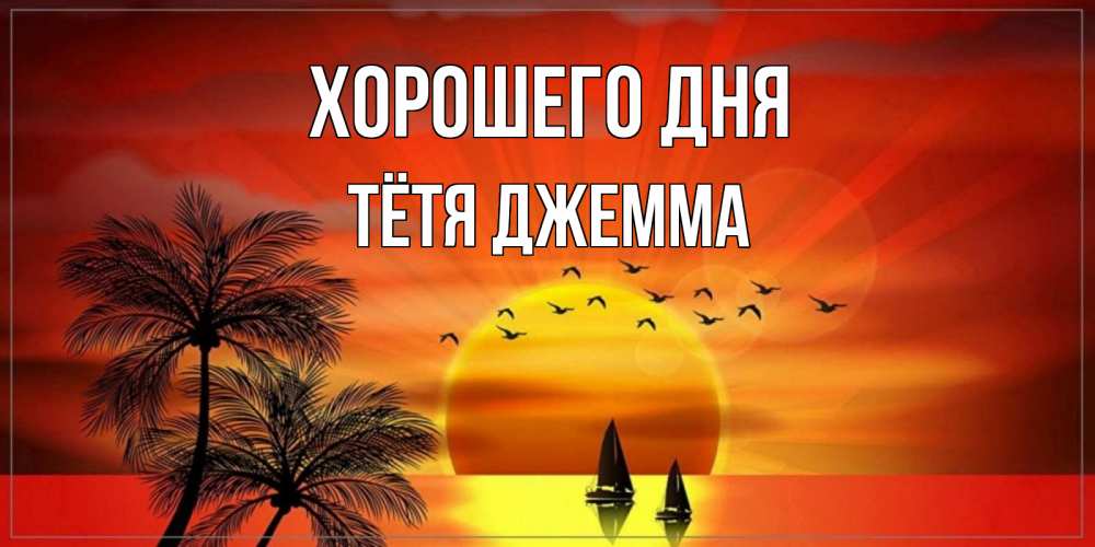 Открытка на каждый день с именем, Тётя-Джемма Хорошего дня открытки с пожеланиями хорошего дня Прикольная открытка с пожеланием онлайн скачать бесплатно 