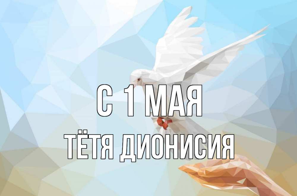 Открытка на каждый день с именем, Тётя-Дионисия С 1 мая С 1 мая Прикольная открытка с пожеланием онлайн скачать бесплатно 